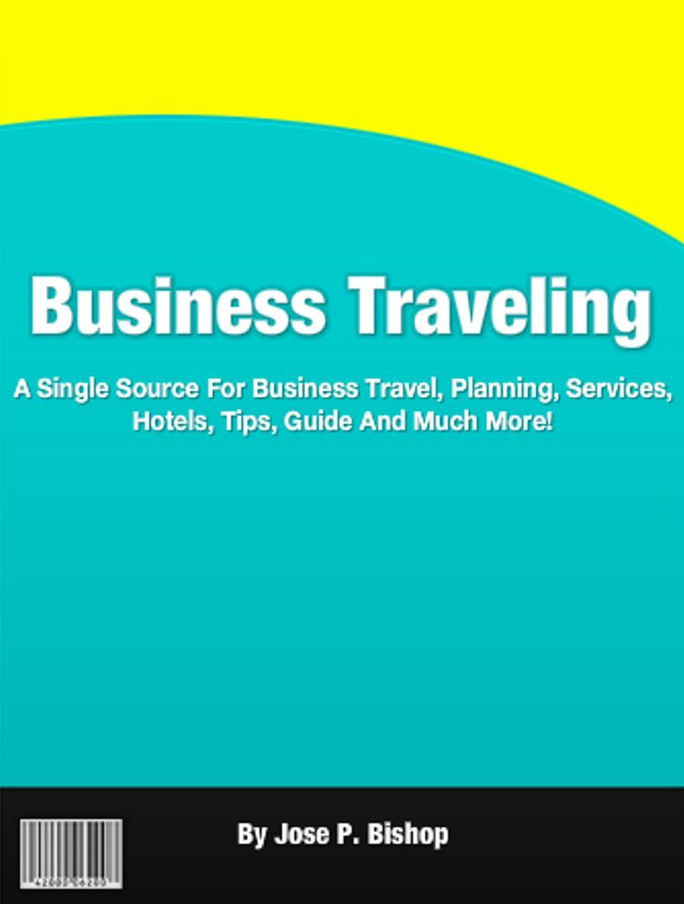 Business Traveling: A Single Source For Business Travel, Planning, Services, Hotels, Tips, Guide And Much More!