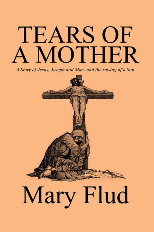 Tears of a Mother: A Story of Jesus, Joseph and Mary and the raising of a Son