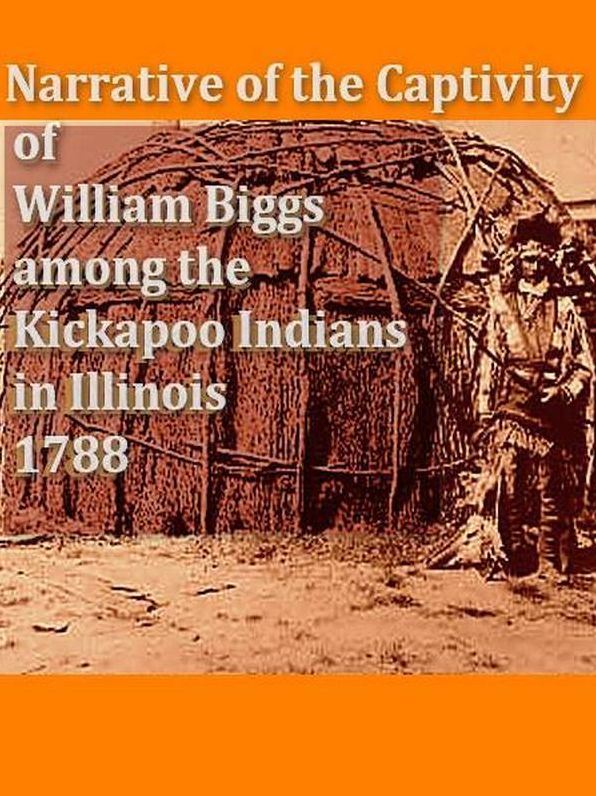 Narrative of the Captivity of William Biggs among the Kickapoo Indians in Illinois in 1788