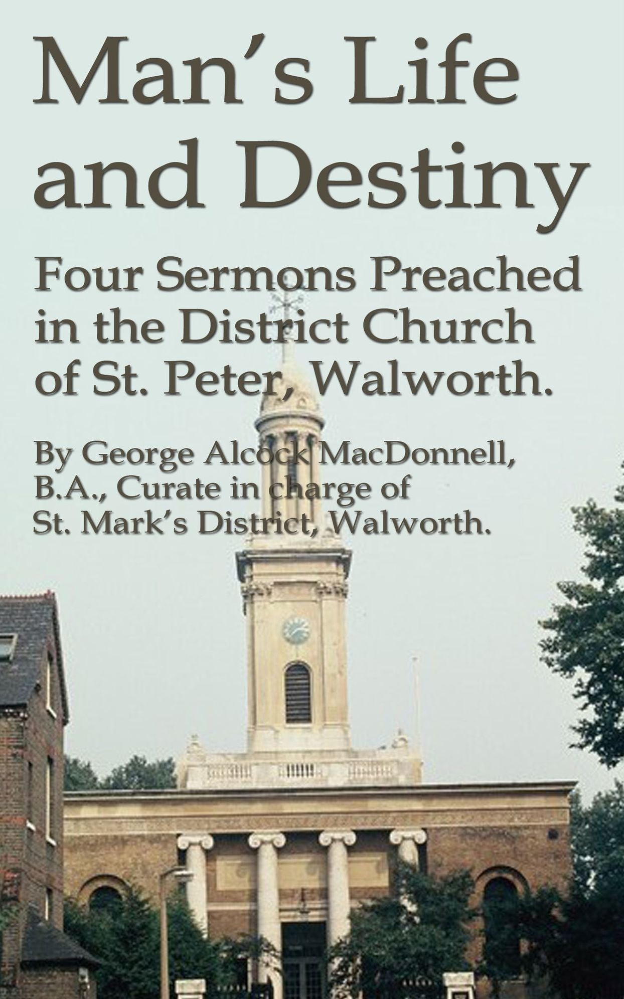Man's Life and Destiny: Four Sermons Preached in the District Church of St. Peter, Walworth.