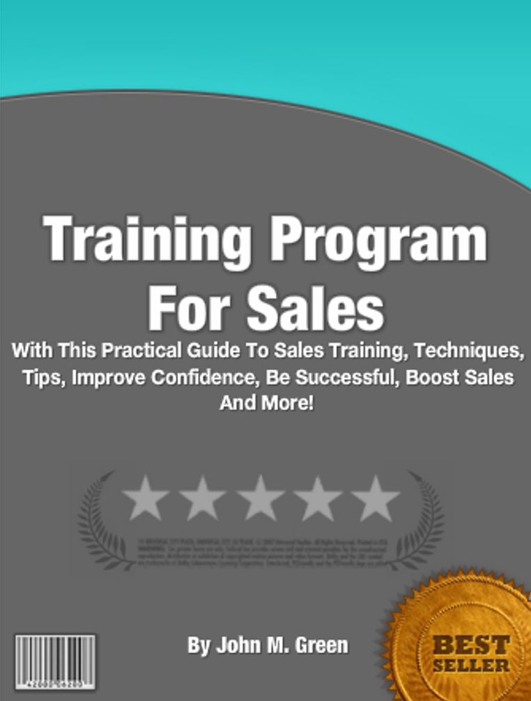 Training Program For Sales: With This Practical Guide To Sales Training, Techniques, Tips, Improve Confidence, Be Successful, Boost Sales And More!