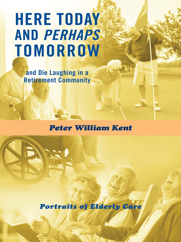 Here Today and Perhaps Tomorrow: and Die Laughing in a Retirement Community-Portraits of Elderly Care