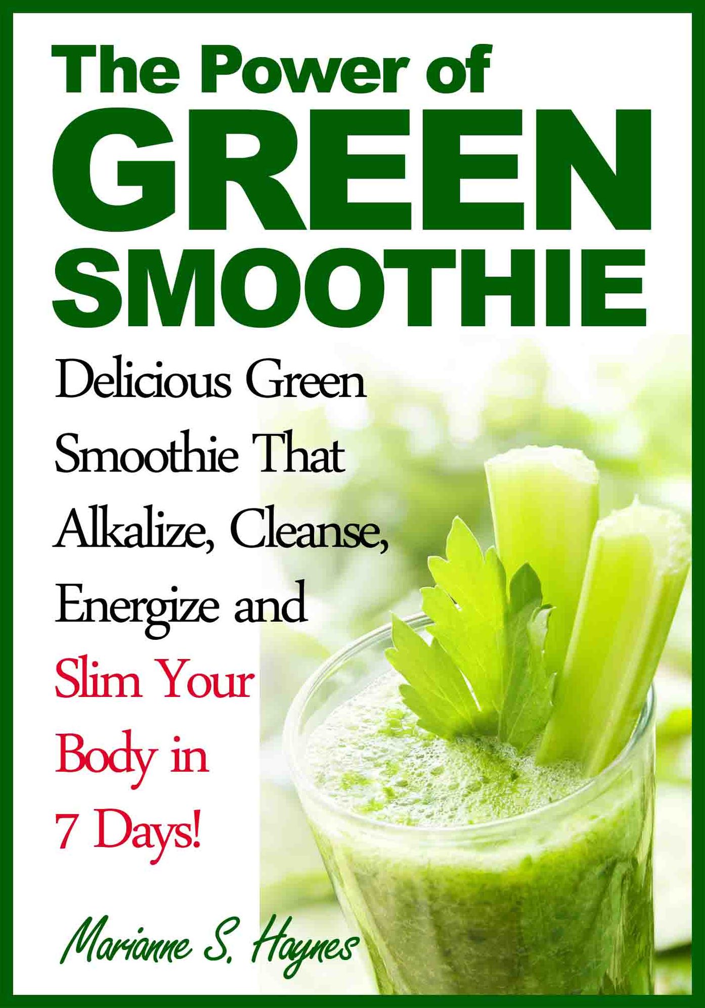 The Power of Green Smoothie:Delicious Green Smoothie That Alkalize, Cleanse, Energize and Slim Your Body in 7 Days!