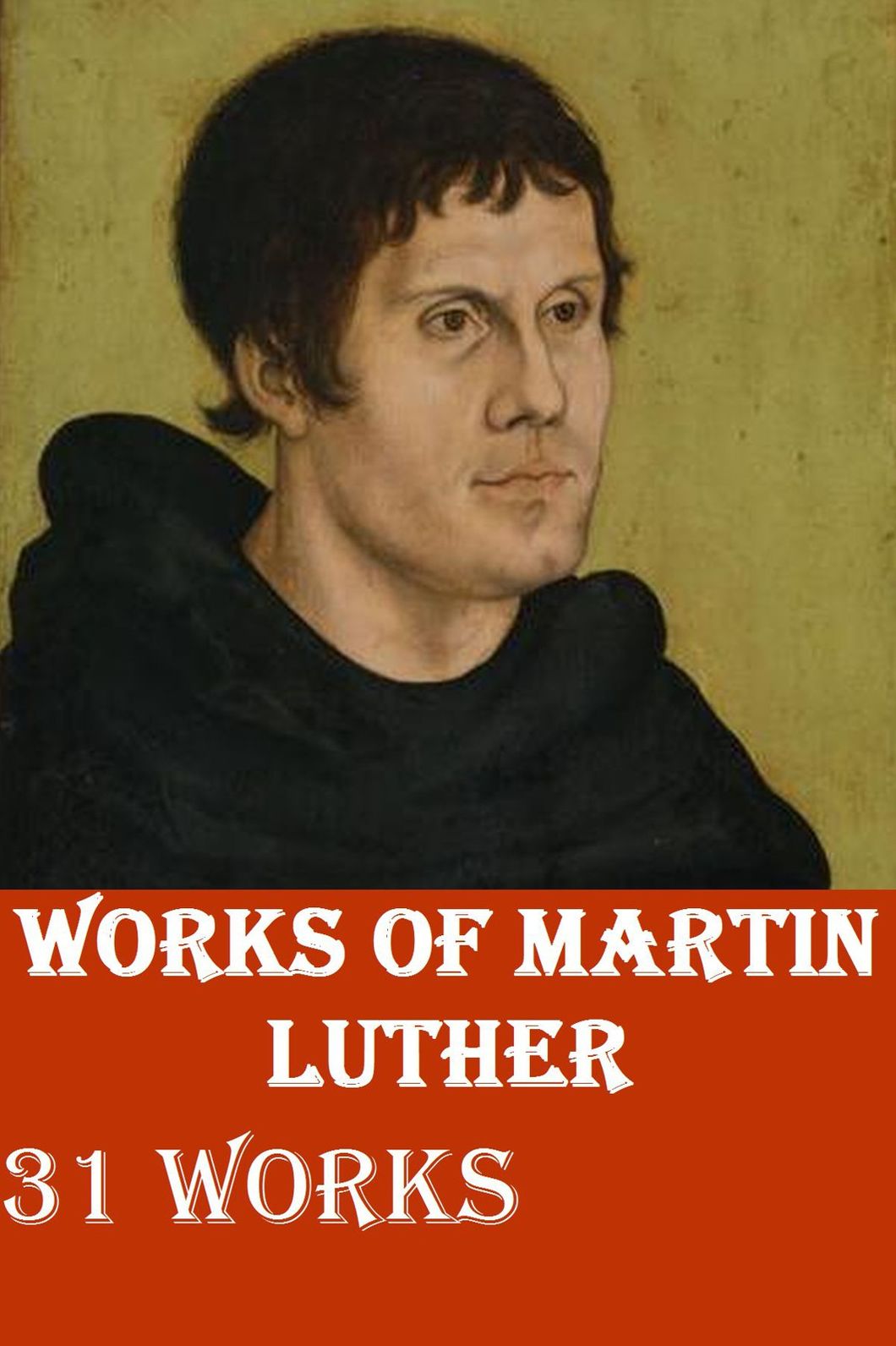 Martin Luther Collection - 31 COMPLETE & UNABRIDGED WORKS OF GERMAN REFORMER WITH BIOGRAPHY - MOST COMPREHENSIVE WORKS OF MARTIN LUTHER