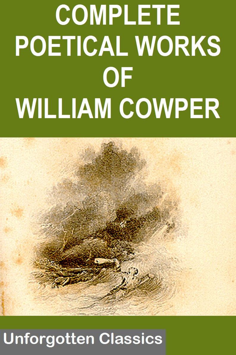 THE COMPLETE POETICAL WORKS OF WILLIAM COWPER WITH LIFE AND CRITICAL NOTICE OF HIS WRITINGS