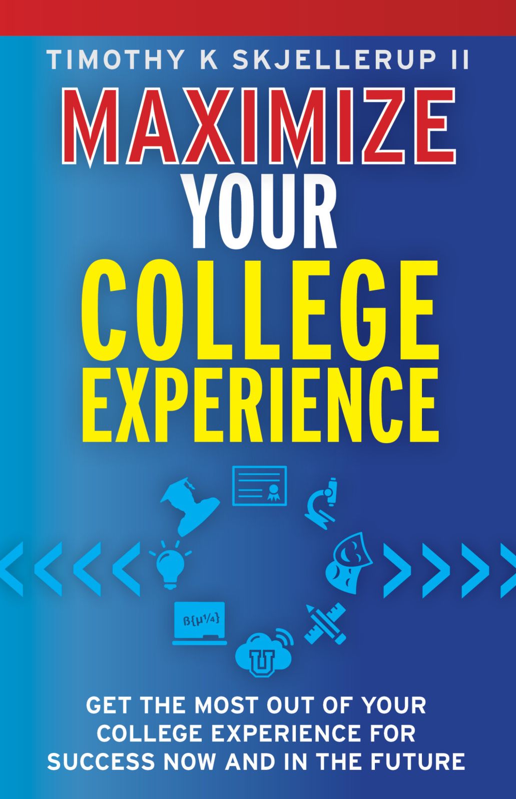 Maximize Your College Experience : Get the Most Out of Your College Experience for Success Now and In the Future