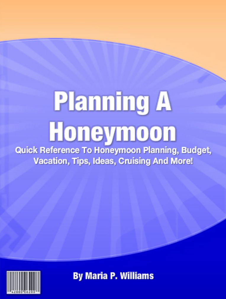 Planning A Honeymoon: Quick Reference To Honeymoon Planning, Budget, Vacation, Tips, Ideas, Cruising And More!