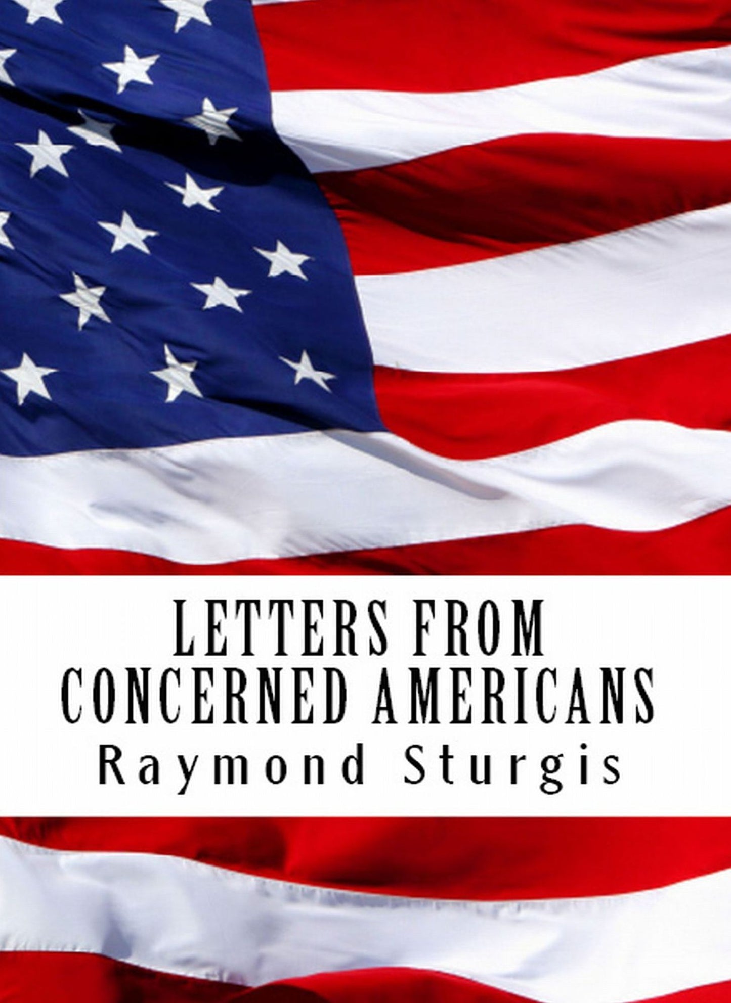 Letters from Concerned Americans: Mr. President, Republicans, and Democrats. You Need to Listen to Us!