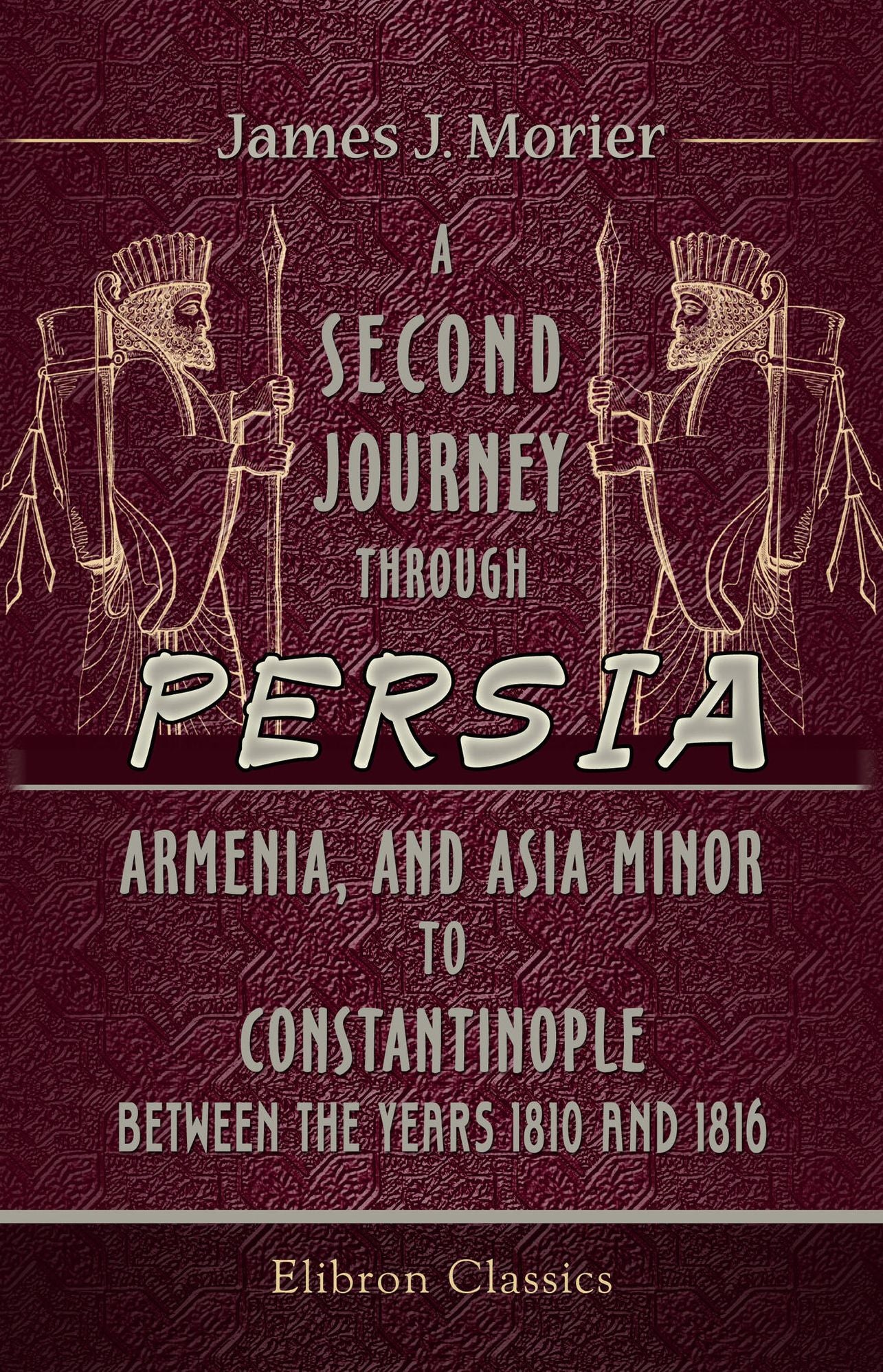 A Second Journey through Persia, Armenia, and Asia Minor, to Constantinople, between the Years 1810 and 1816. With a Journal of the Voyage by the Brazils and Bombay to the Persian Gulf.