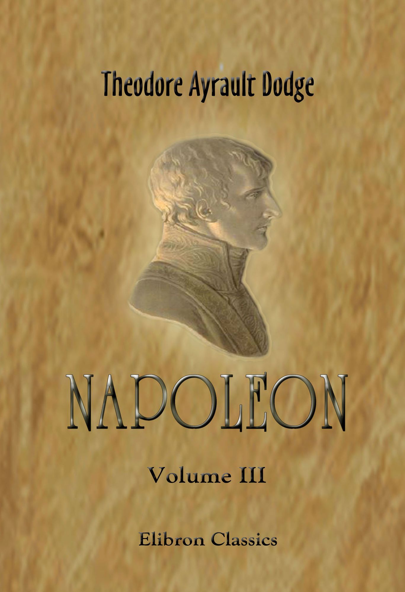 Theodore Dodge. Napoleon. A history of the art of war, from the beginning of the Peninsular War to the end of the Russian Campaign, with a detailed account of the Napoleonic wars. In four volumes. Volume 3.