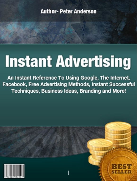Instant Advertising: All The Right Ingredients To Using Google, The Internet, Facebook, Free Advertising Methods, Instant Successful Techniques, Business Ideas, Branding and More!