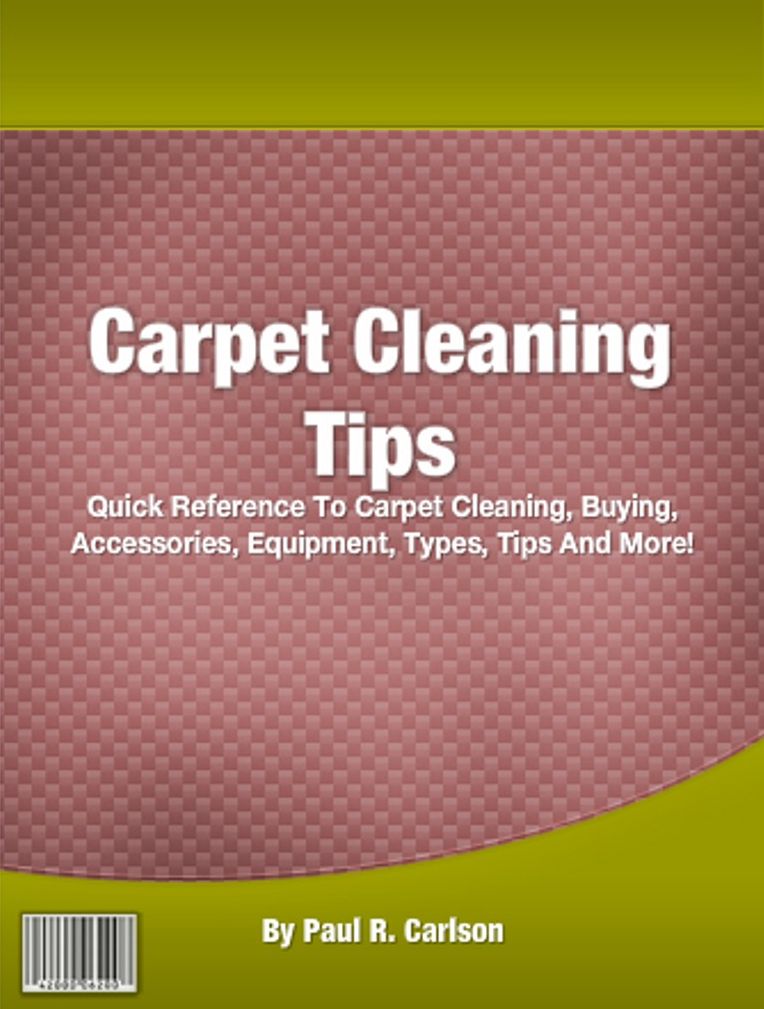 Carpet Cleaning Tips: Quick Reference To Carpet Cleaning, Buying, Accessories, Equipment, Types, Tips And More!