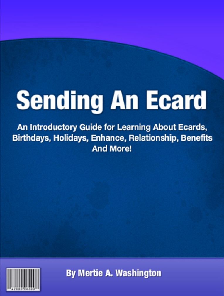 Sending An Ecard: An Introductory Guide for Learning About Ecards, Birthdays, Holidays, Enhance, Relationship, Benefits And More!