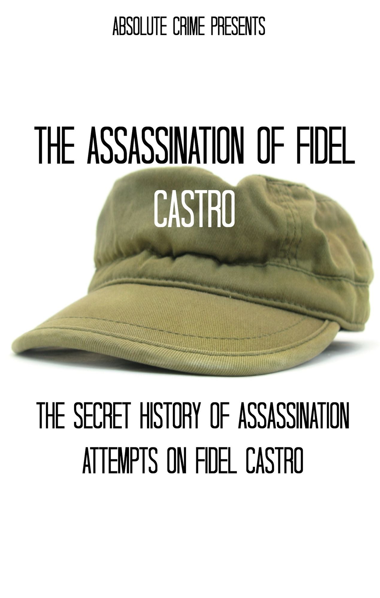The Assassination of Fidel Castro: The Secret History of Assassination Attempts On Fidel Castro