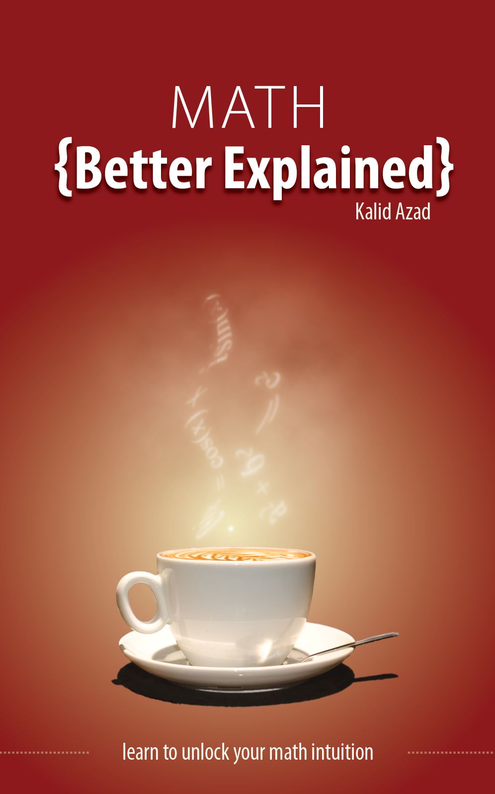 Math, Better Explained: Learn To Unlock Your Math Intuition