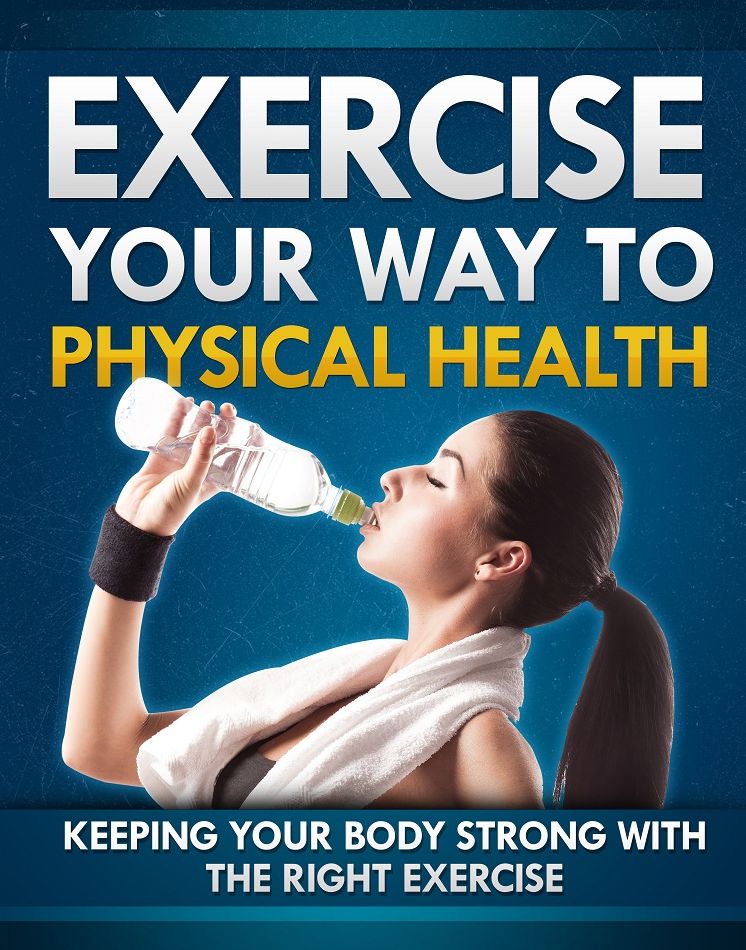 Exercise Your Way To Physical Health: Keeping Your Body Strong With The Right Exercise