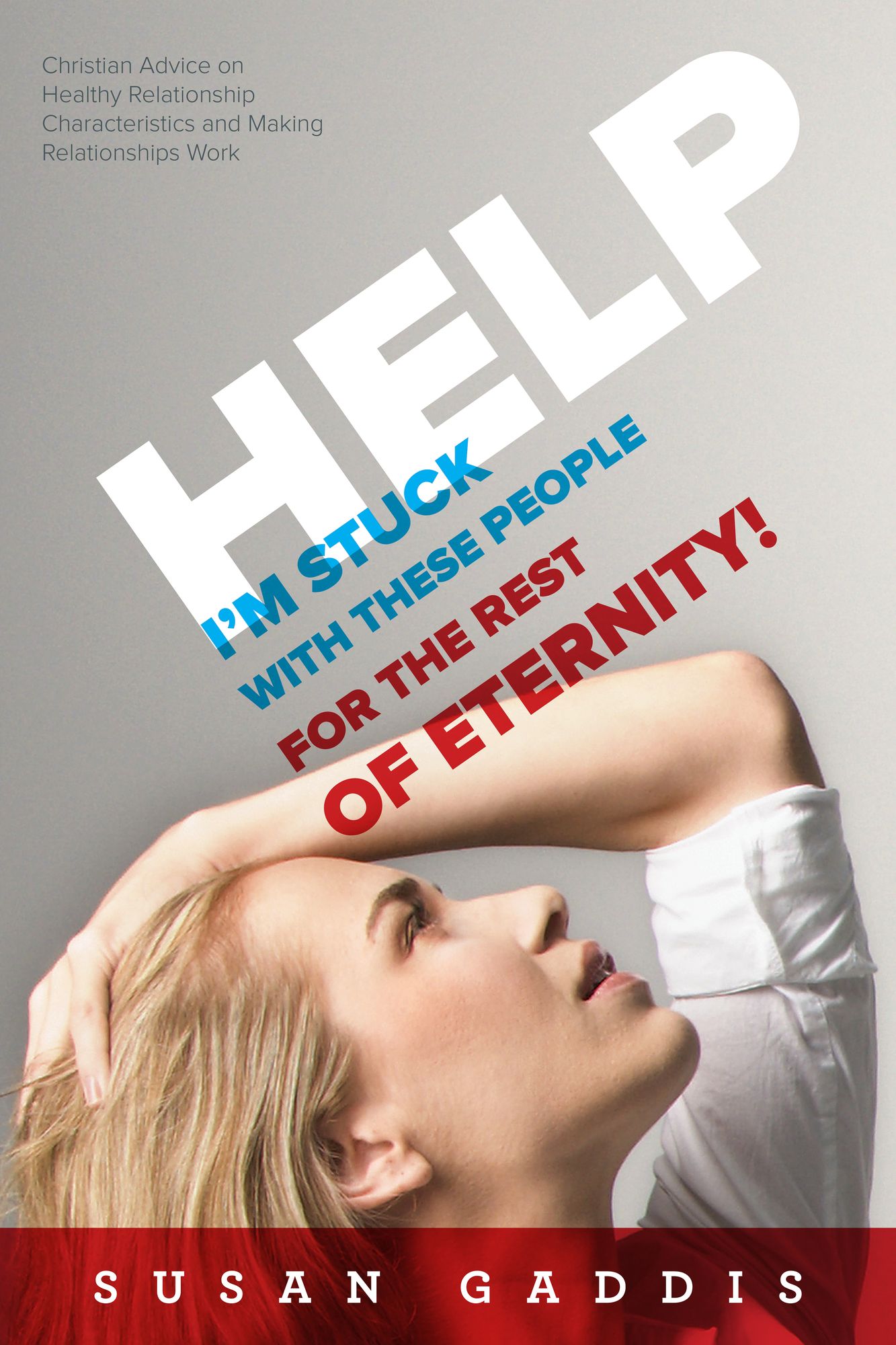 Help, I'm Stuck With These People for the Rest of Eternity!: Christian Advice on Healthy Relationship Characteristics and Making Relationships Work