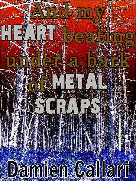 And my Heart beating under a Bark of Metal Scraps