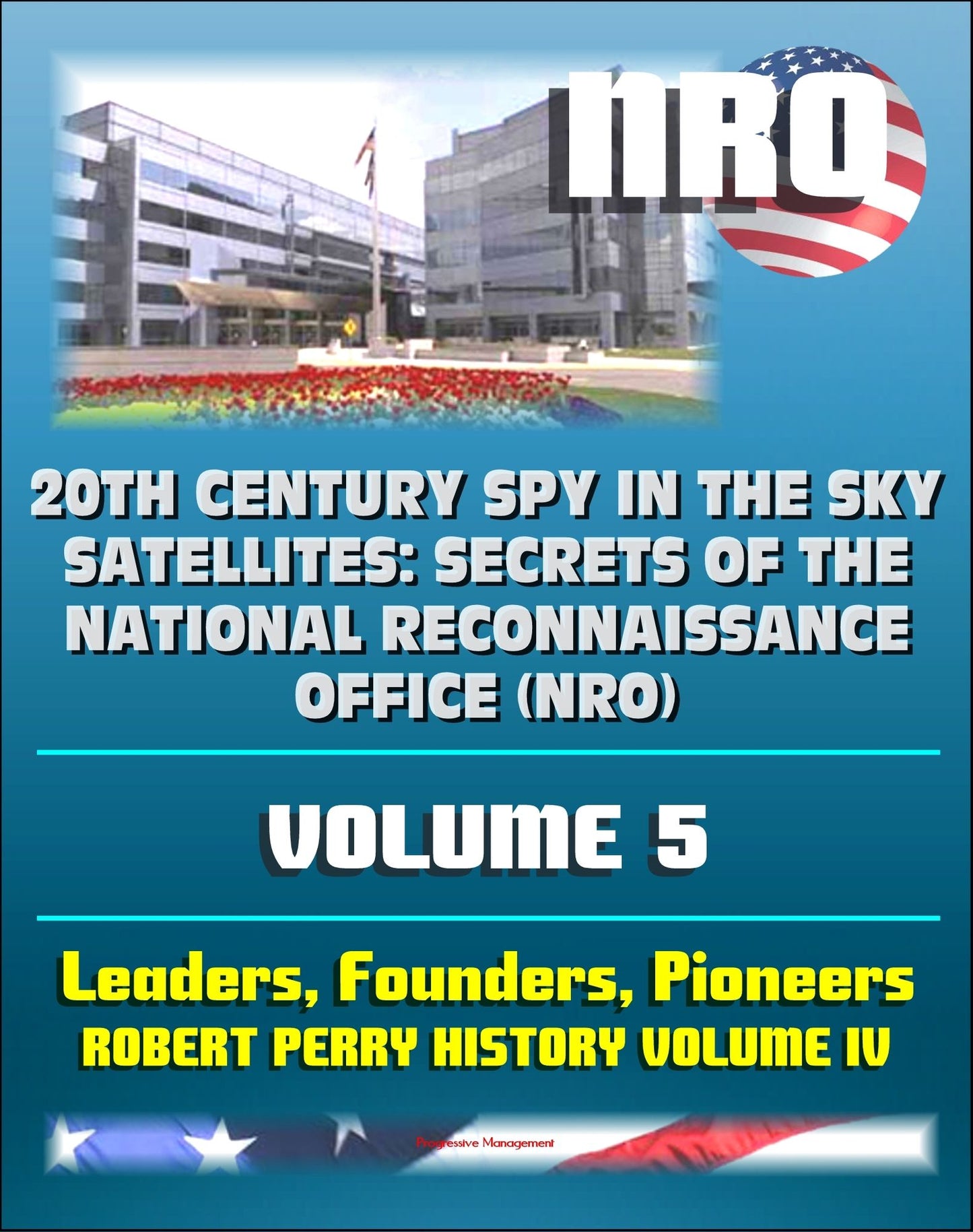 20th Century Spy in the Sky Satellites: Secrets of the National Reconnaissance Office (NRO) Volume 5 - NRO Leaders, Founders, Pioneers, and the Robert Perry History Volume IV