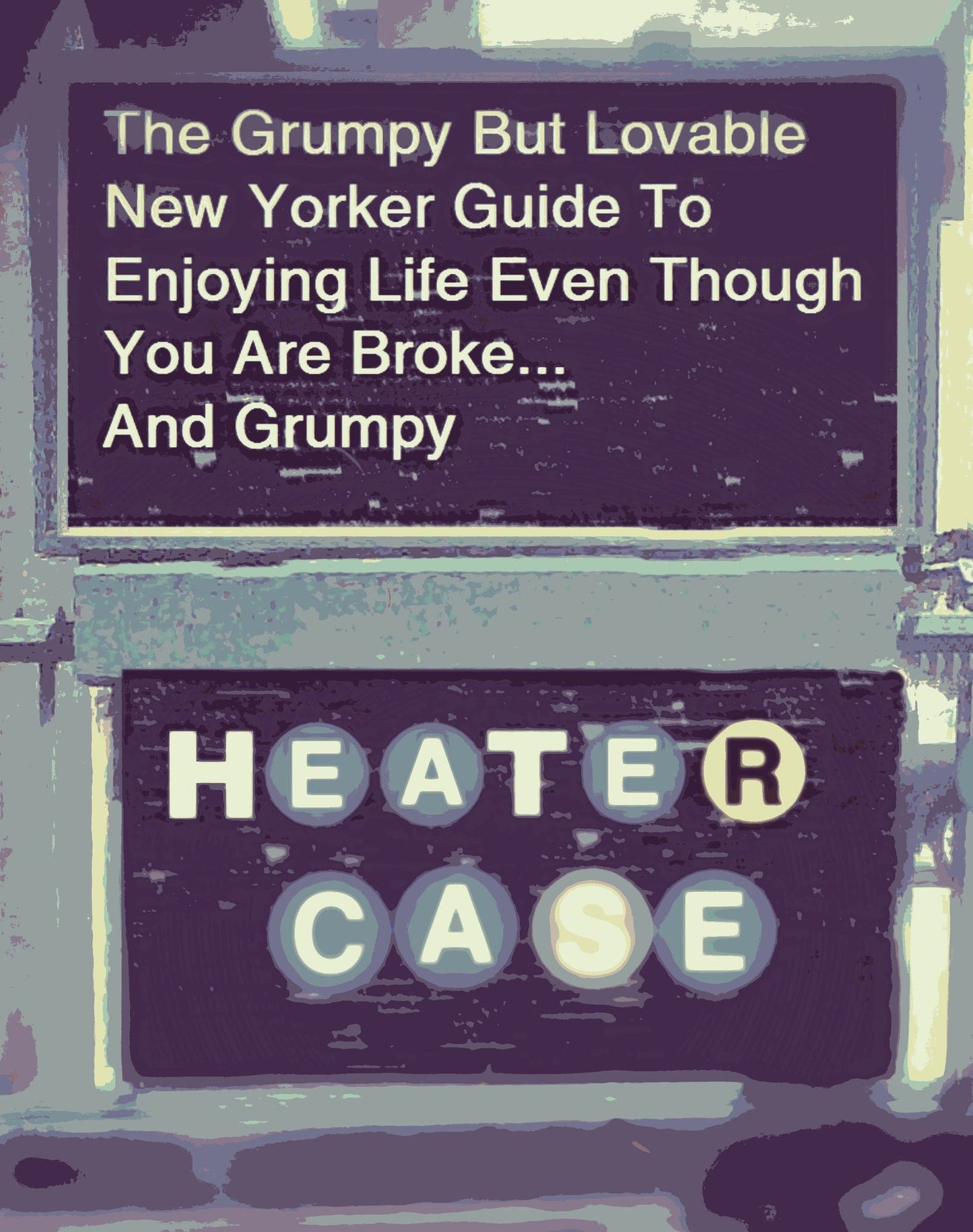 The Grumpy But Lovable New Yorker Guide To Enjoying Life Even Though You are Broke... And Grumpy