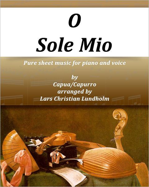 O Sole Mio Pure sheet music for piano and voice by Capua/Capurro arranged by Lars Christian Lundholm