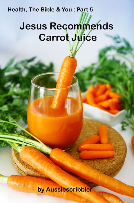 Health, The Bible & You: Part 5 - Jesus Recommends Carrot Juice