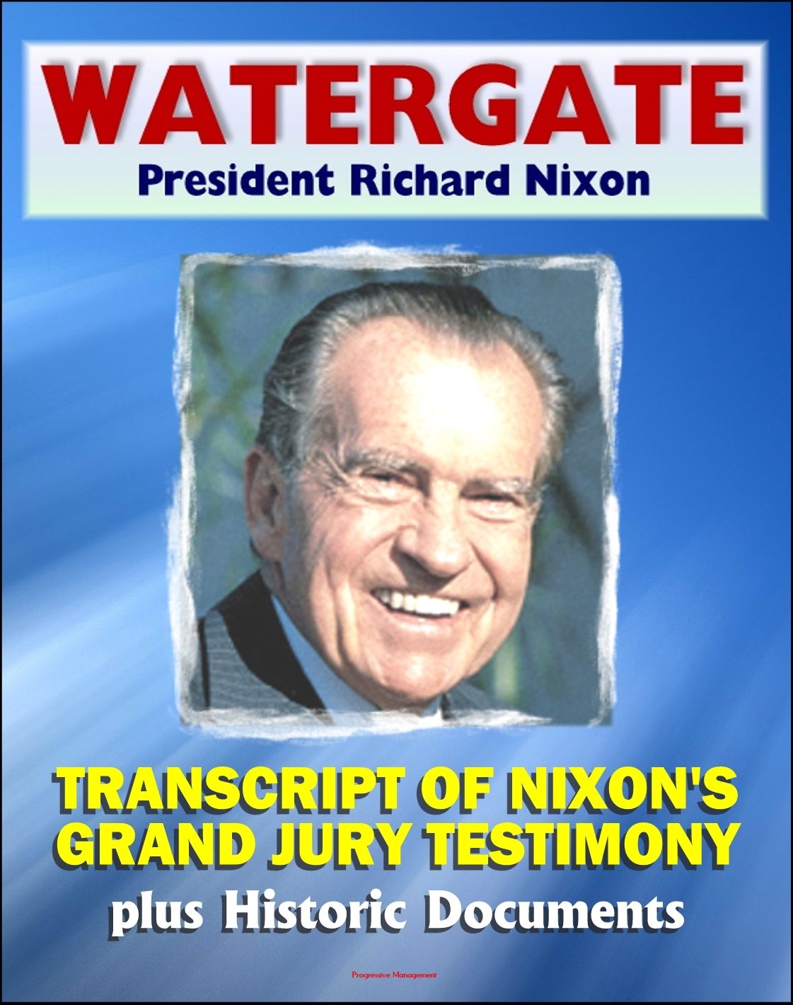 Watergate and President Richard Nixon: Transcript of Nixon's Grand Jury Testimony in June 1975 plus Historic Watergate Document Reproductions from the Break-in to Impeachment