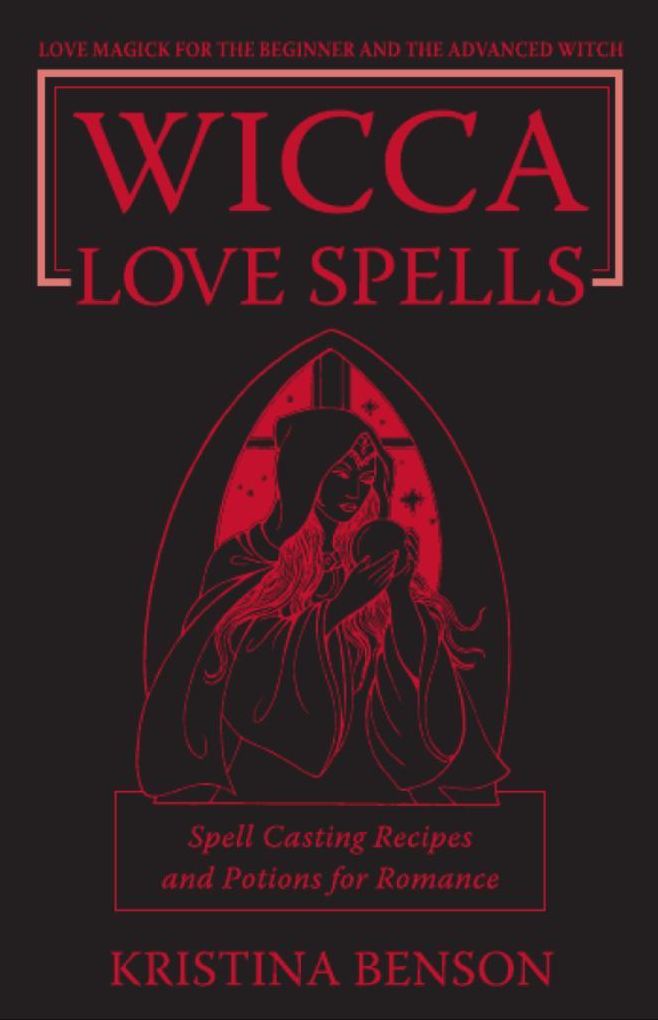 Wicca Love Spells: Love Magick for the Beginner and the Advanced Witch - Spell Casting Recipes and Potions for Romance