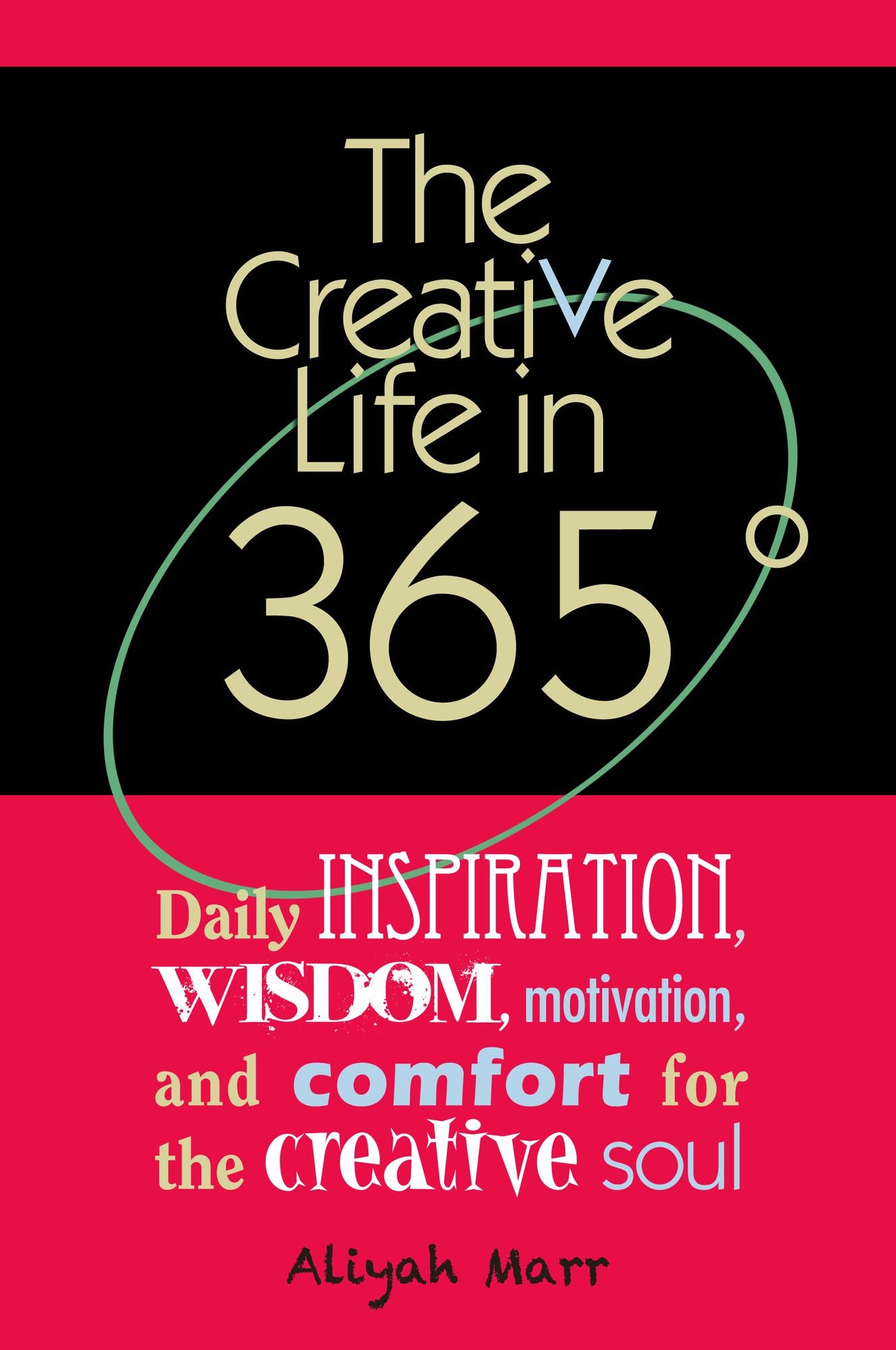 The Creative Life in 365 Degrees: Daily Inspiration, Wisdom, Motivation, and Comfort for the Creative Soul
