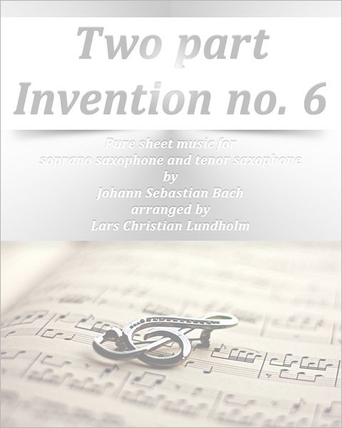 Two part Invention no. 6 Pure sheet music for soprano saxophone and tenor saxophone by Johann Sebastian Bach arranged by Lars Christian Lundholm