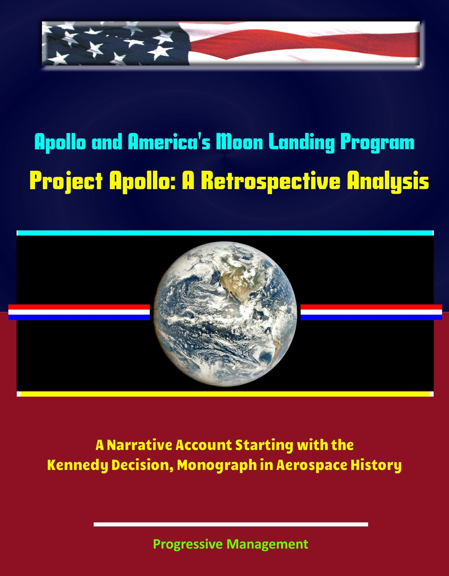 Apollo and America's Moon Landing Program: Project Apollo: A Retrospective Analysis - A Narrative Account Starting with the Kennedy Decision, Monograph in Aerospace History