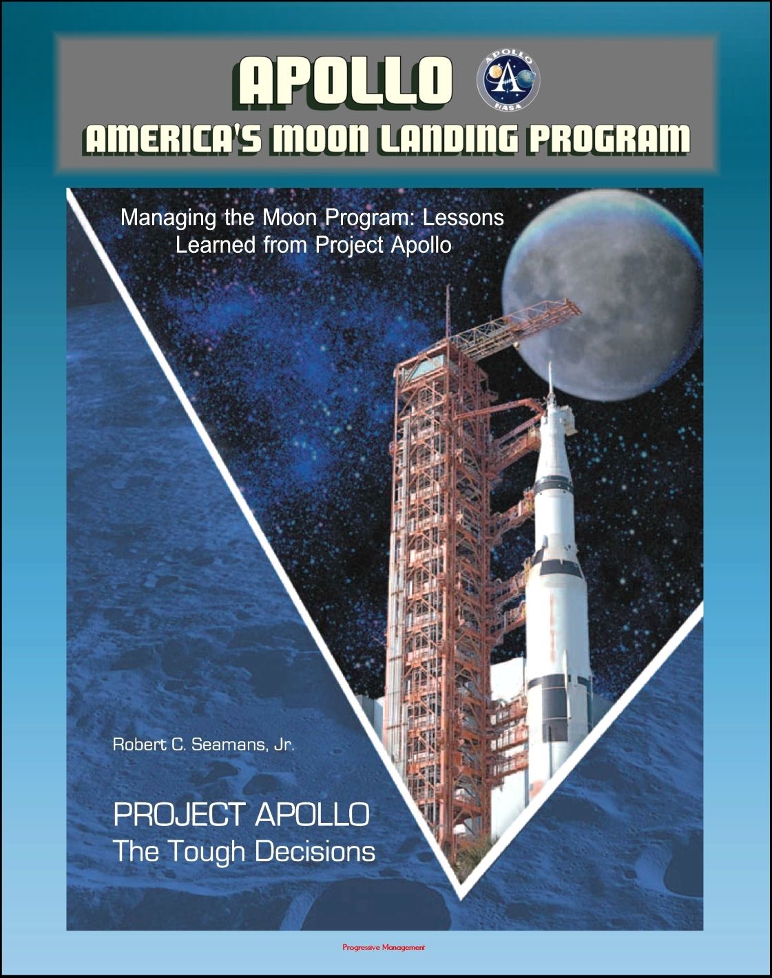 Apollo and America's Moon Landing Program - Project Apollo: The Tough Decisions (Seamans Report), and Managing the Moon Program: Lessons Learned From Project Apollo (Oral History Workshop)