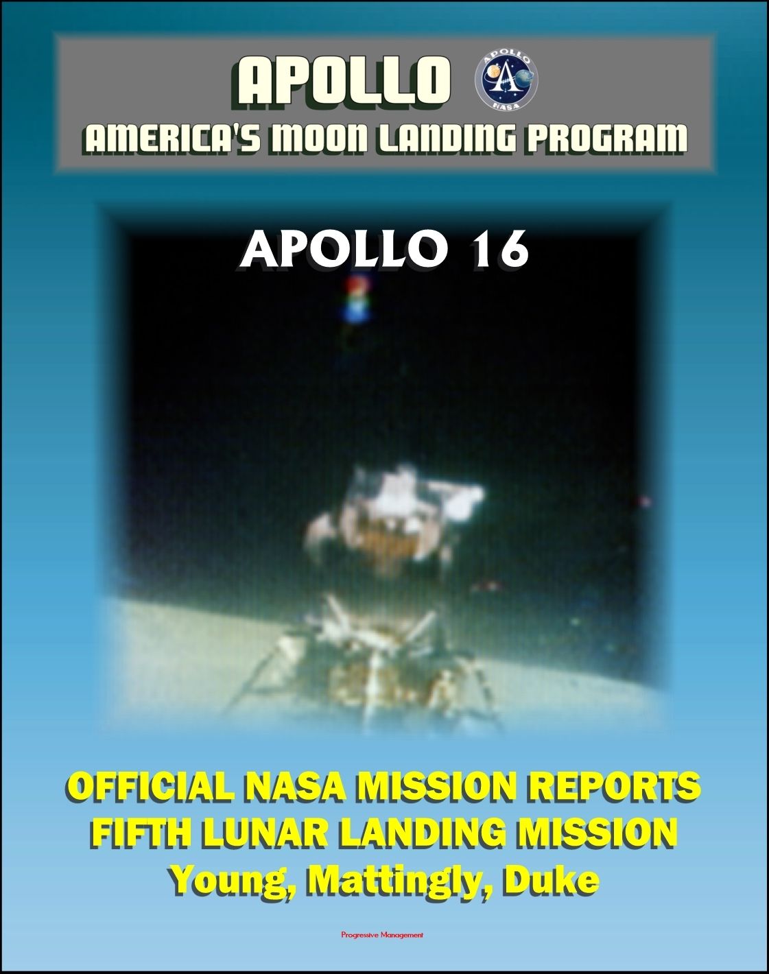Apollo and America's Moon Landing Program: Apollo 16 Official NASA Mission Reports and Press Kit - 1972 Fifth Lunar Landing at Descartes - Astronauts Young, Mattingly, and Duke