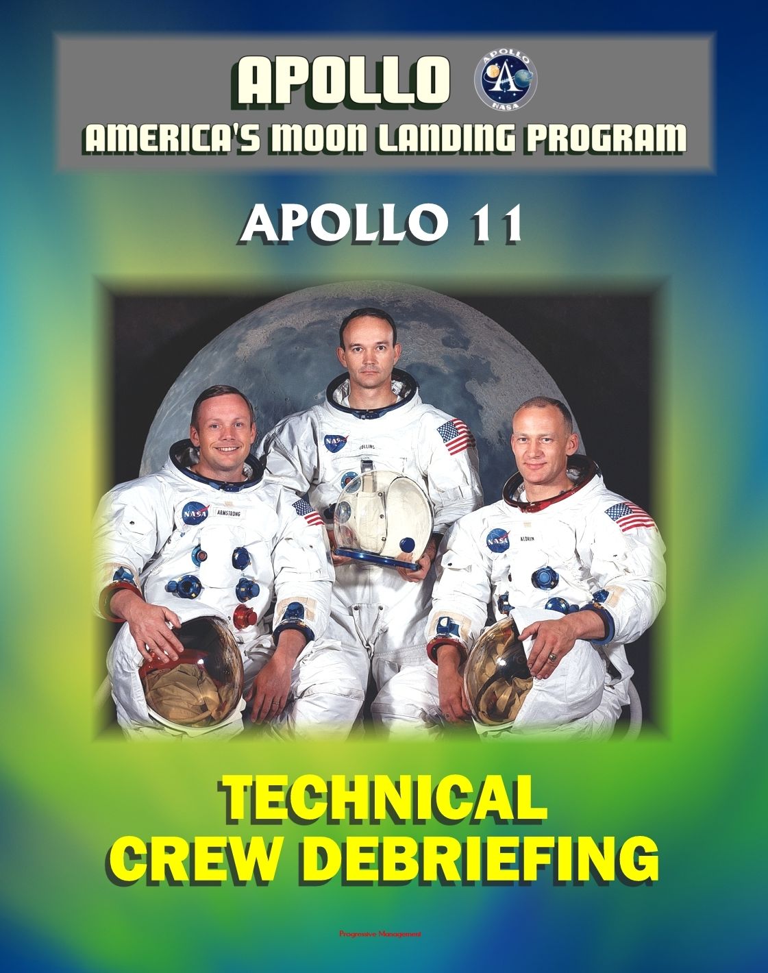 Apollo and America's Moon Landing Program: Apollo 11 Technical Crew Debriefing with Unique Observations about the First Lunar Landing - Astronauts Armstrong, Aldrin, Collins