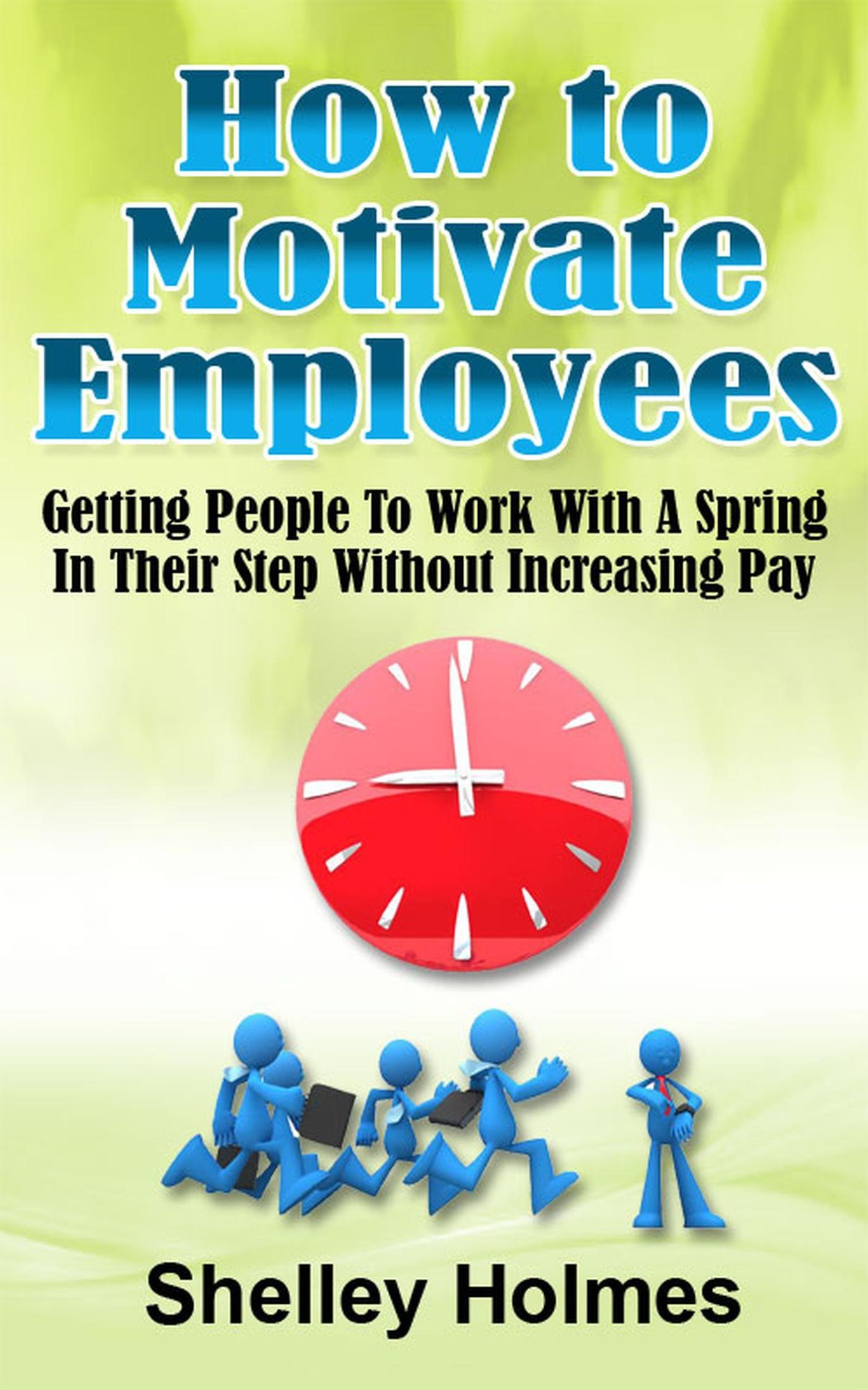 How To Motivate Employees: Getting People To Work With A Spring In Their Step Without Increasing Pay