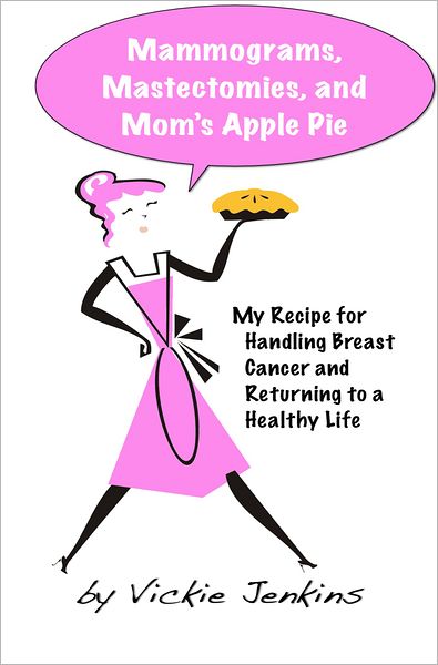 Mammograms, Mastectomies, and Mom's Apple Pie: My Recipe for Handling Breast Cancer and Returning to a Healthy Life