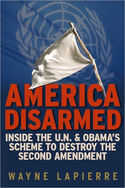 America Disarmed: Inside the U.N. and Obama's Scheme to Destroy the Second Amendment