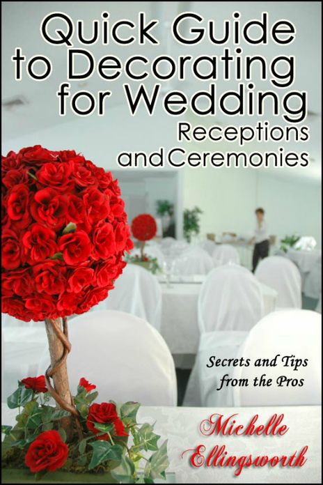Quick Guide to Decorating for Wedding Receptions and Ceremonies: Secrets and Tips from the Pros
