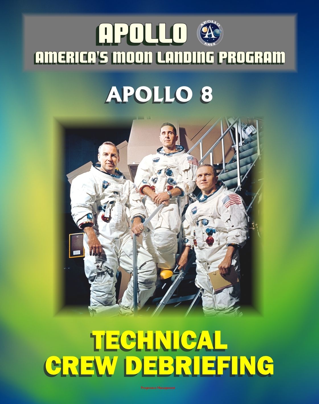 Apollo and America's Moon Landing Program: Apollo 8 Technical Crew Debriefing with Unique Observations about the First Mission to the Moon - Astronauts Borman, Lovell, and Anders