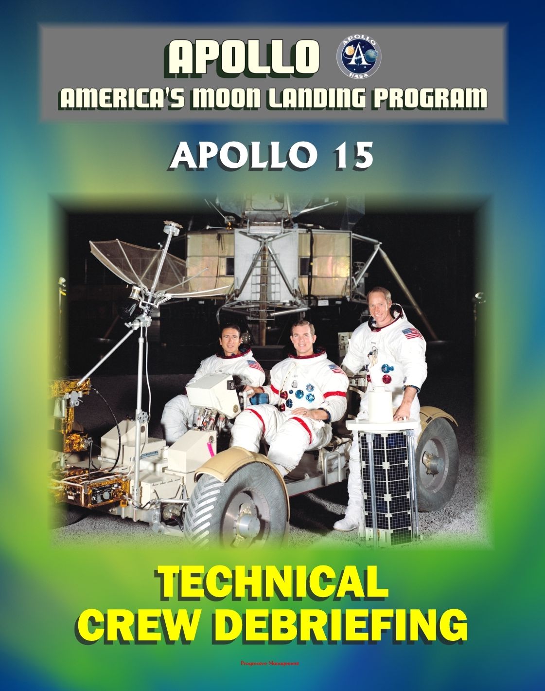 Apollo and America's Moon Landing Program: Apollo 15 Technical Crew Debriefing with Unique Observations about the Fourth Lunar Landing - Astronauts Scott, Irwin, Worden
