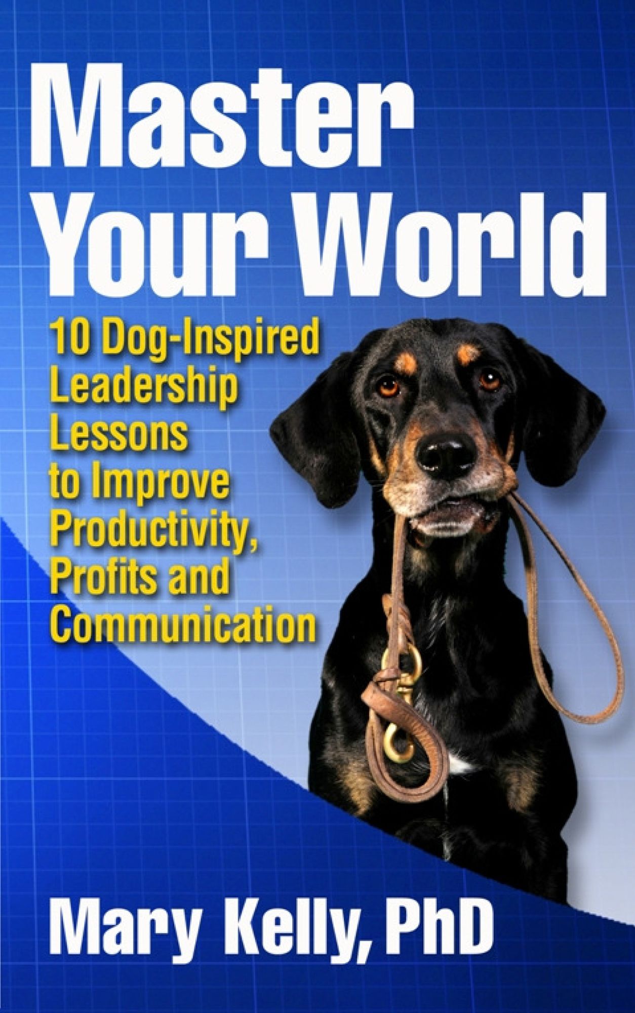 Master Your World: 10 Dog-Inspired Leadership Lessons to Improve Productivity, Profits and Communication