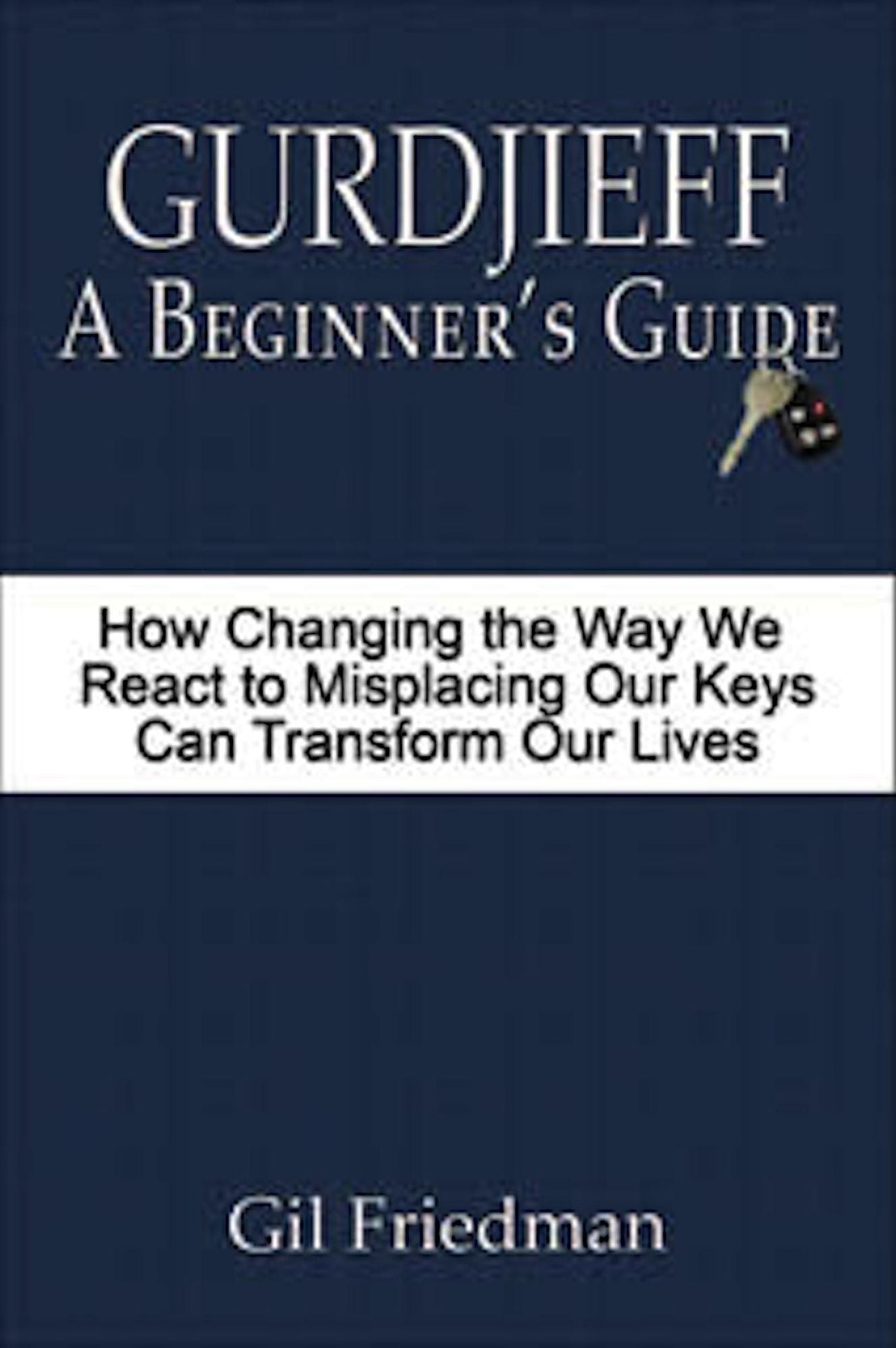 Gurdjieff: A Beginner's Guide - How Changing the Way We React to Misplacing Our Keys Can Transform Our Lives