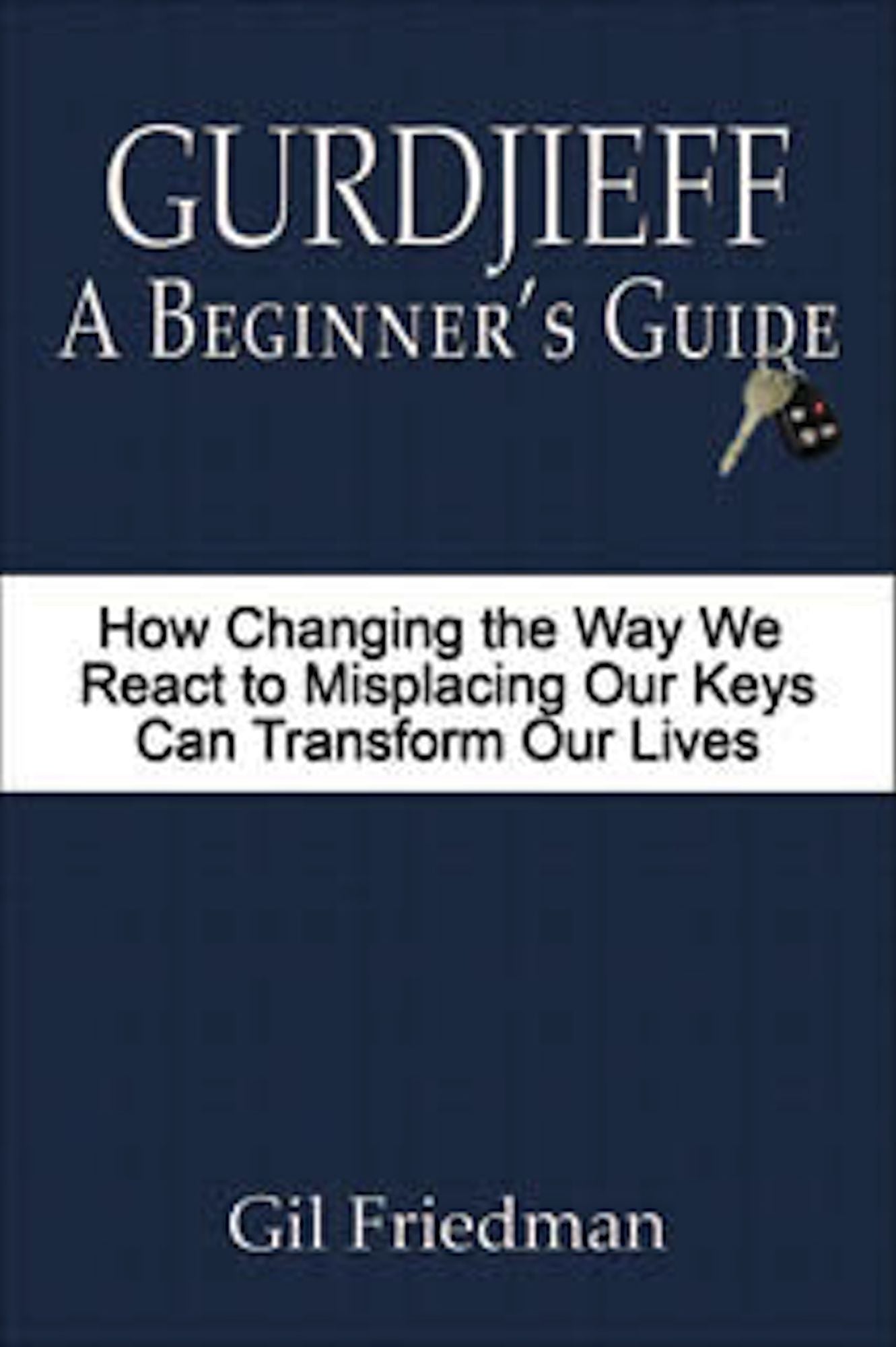 Gurdjieff: A Beginner's Guide - How Changing the Way We React to Misplacing Our Keys Can Transform Our Lives