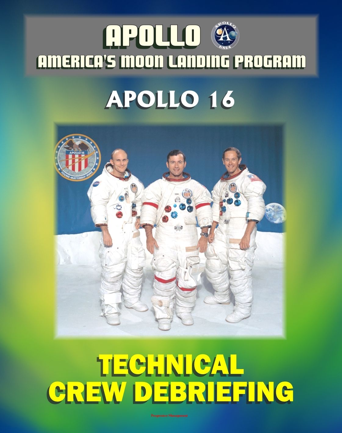 Apollo and America's Moon Landing Program: Apollo 16 Technical Crew Debriefing with Unique Observations about the Fifth Lunar Mission - Astronauts Young, Duke and Mattingly