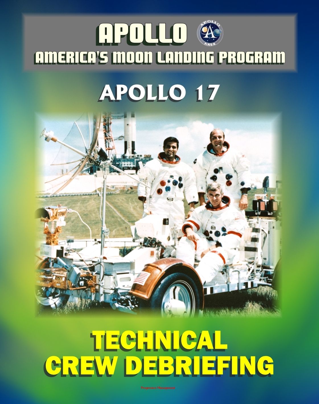 Apollo and America's Moon Landing Program: Apollo 17 Technical Crew Debriefing with Unique Observations about the Final Lunar Mission - Astronauts Cernan, Schmitt, and Evans