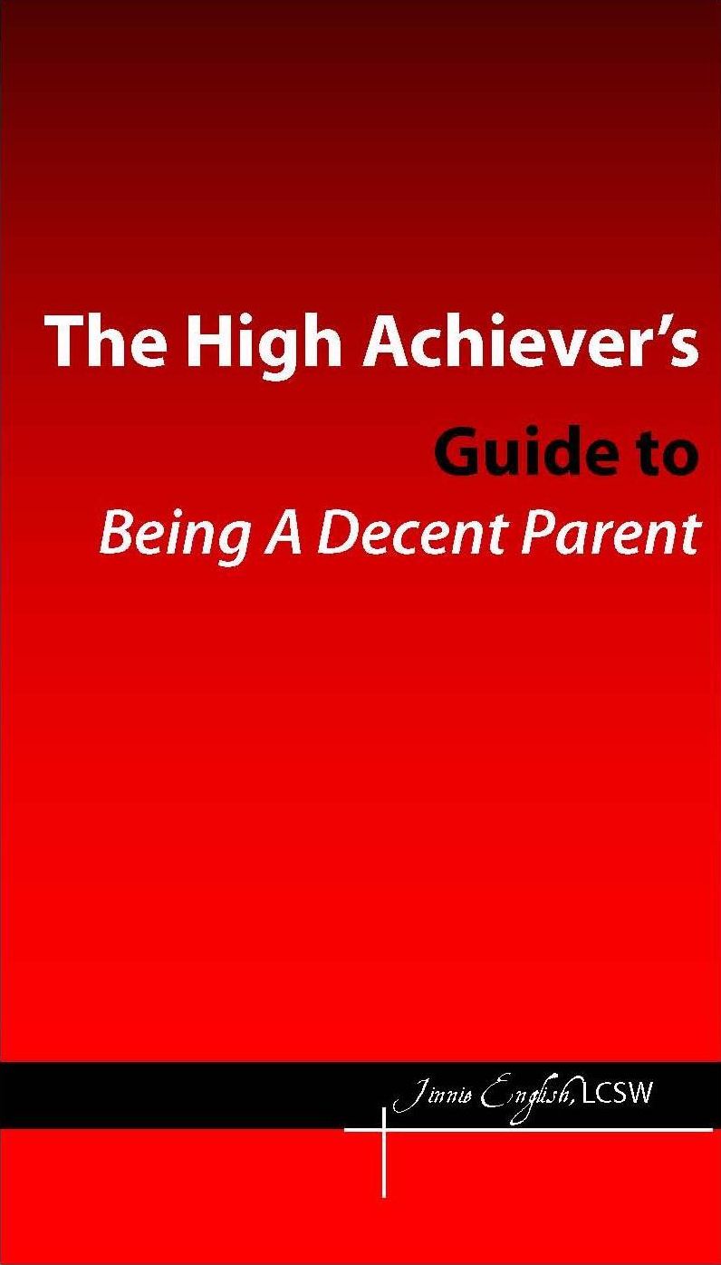 The High Achievers Guide to Being a Decent Parent