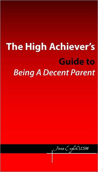 The High Achievers Guide to Being a Decent Parent
