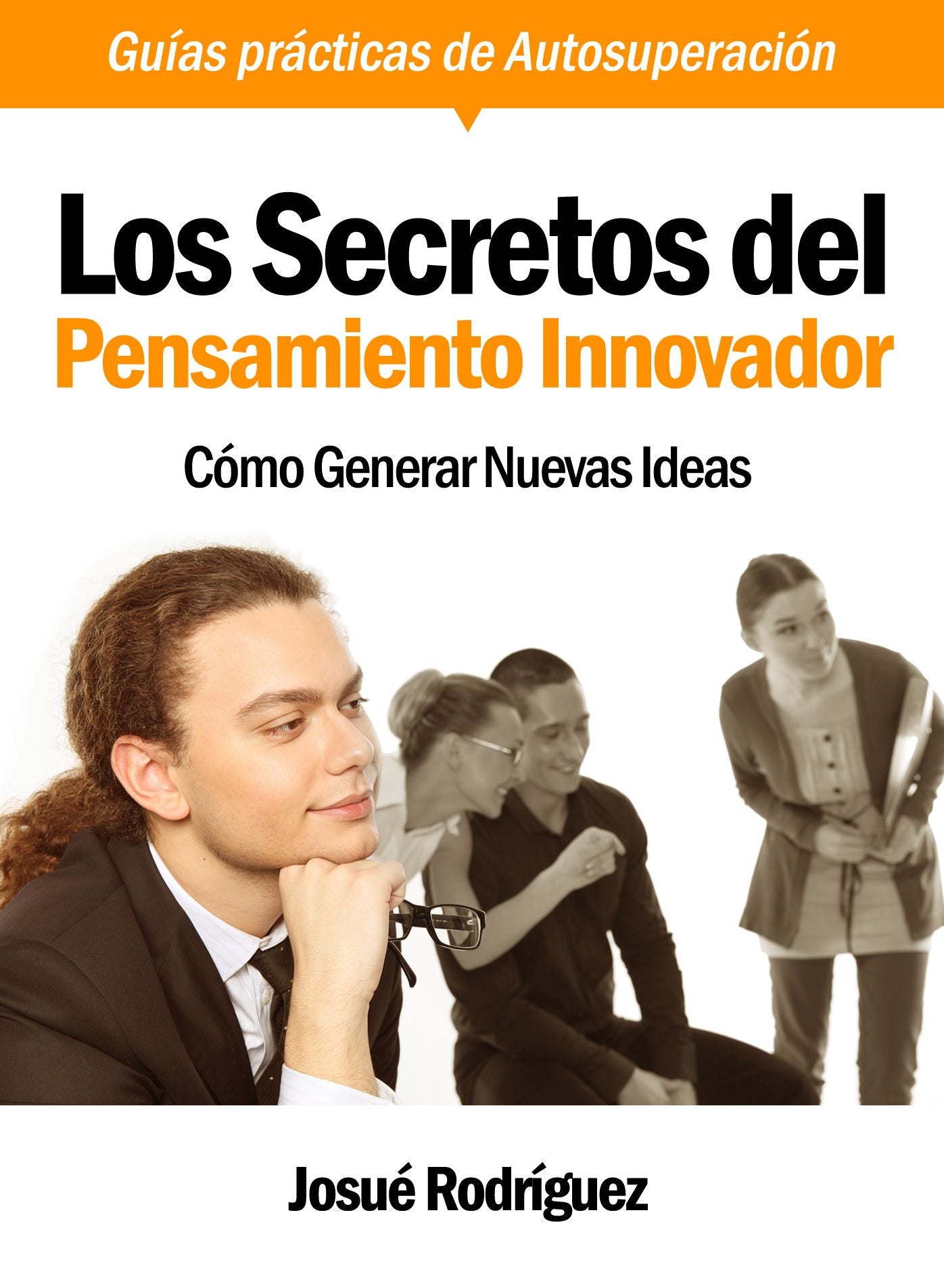 Los Secretos Del Pensamiento Innovador: Cómo Generar Nuevas Ideas - Guías Prácticas De Autosuperación