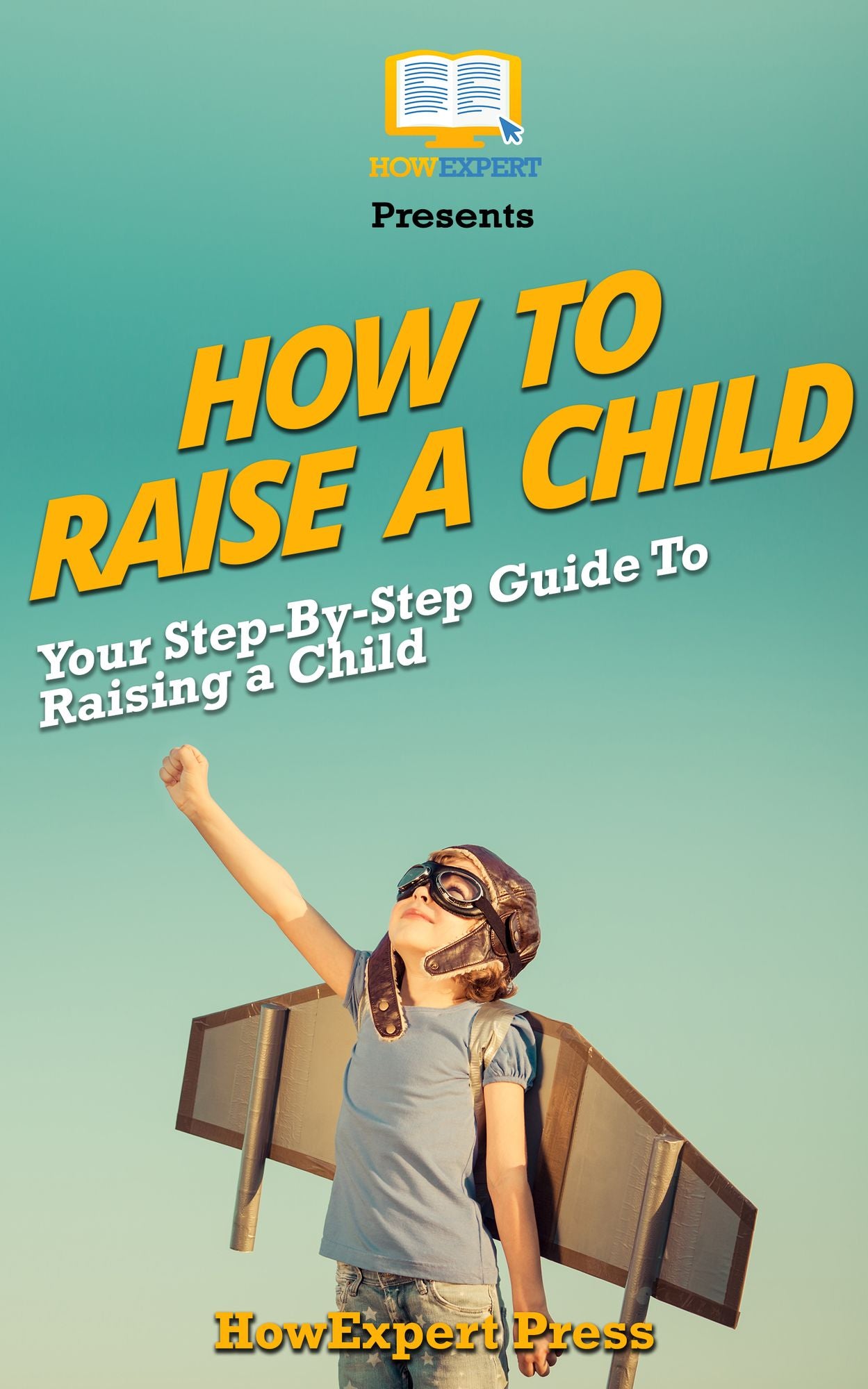 How To Raise a Child: Your Step-By-Step Guide To Raising a Child