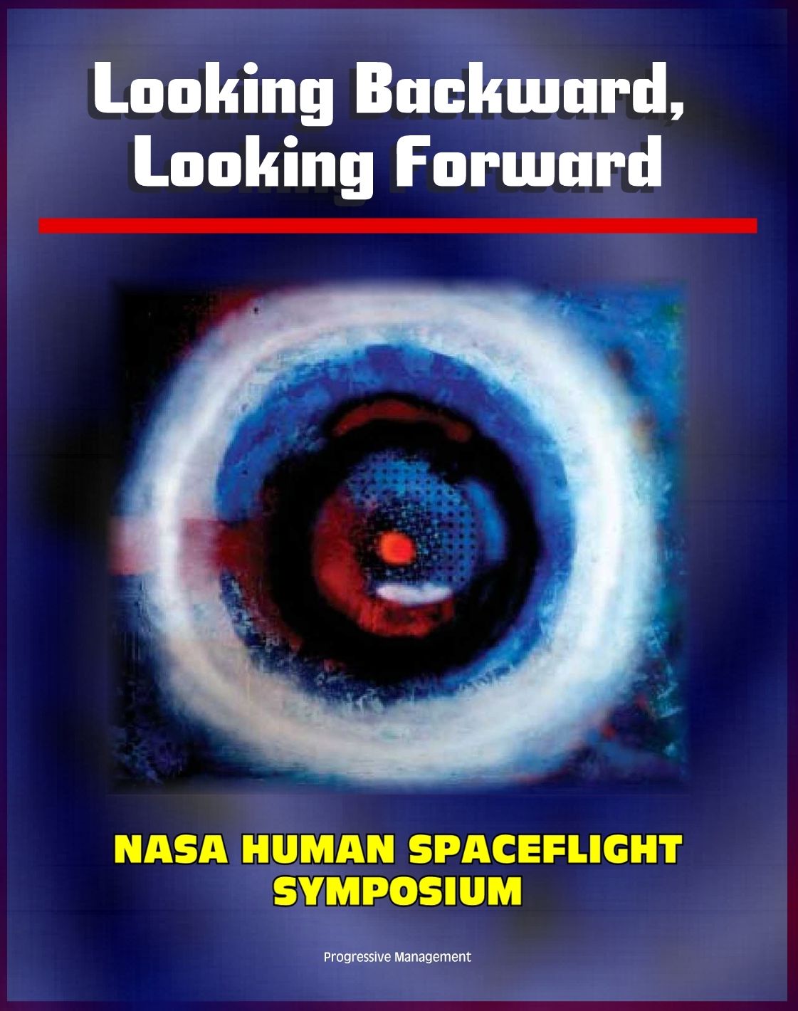 Looking Backward, Looking Forward: Forty Years of U.S. Human Spaceflight Symposium - Essays on Apollo, Shuttle, ISS, Mars, Ethics, Safety, Science, Exploration (NASA SP-2002-4107)